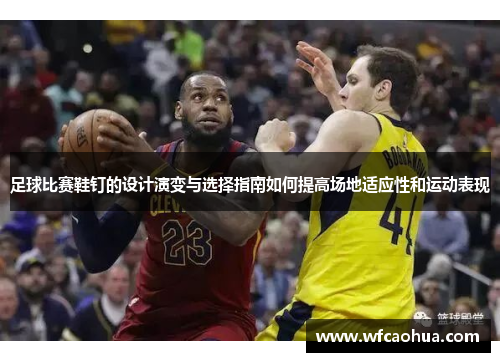 足球比赛鞋钉的设计演变与选择指南如何提高场地适应性和运动表现