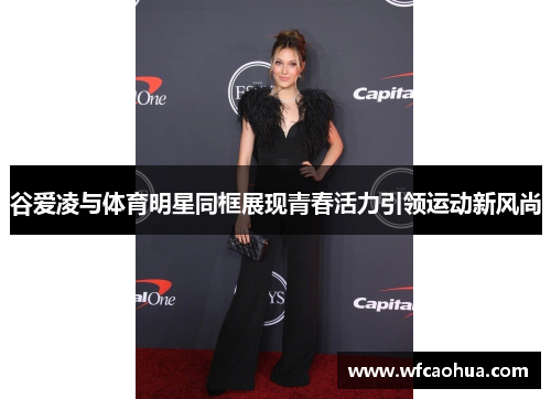 谷爱凌与体育明星同框展现青春活力引领运动新风尚