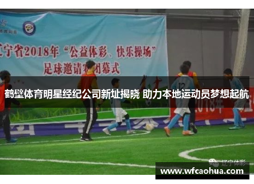 鹤壁体育明星经纪公司新址揭晓 助力本地运动员梦想起航