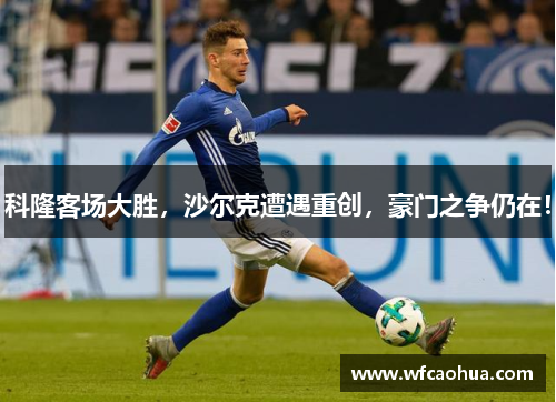 科隆客场大胜，沙尔克遭遇重创，豪门之争仍在！