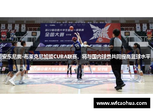安东尼奥-布莱克尼加盟CUBA联赛，将与国内球员共同提高篮球水平